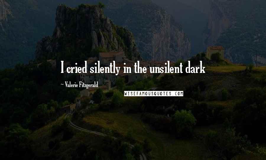 Valerie Fitzgerald Quotes: I cried silently in the unsilent dark