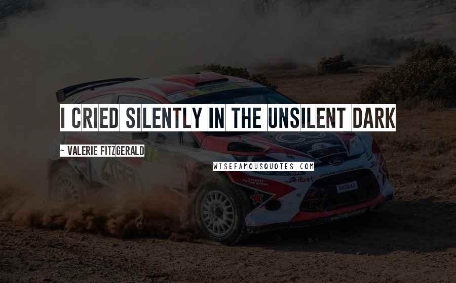 Valerie Fitzgerald Quotes: I cried silently in the unsilent dark