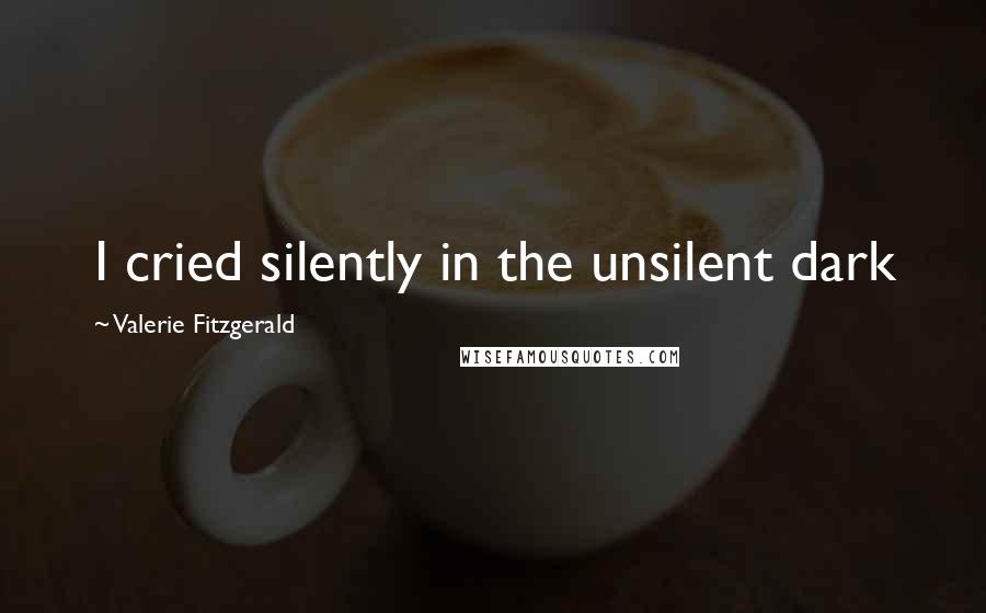 Valerie Fitzgerald Quotes: I cried silently in the unsilent dark