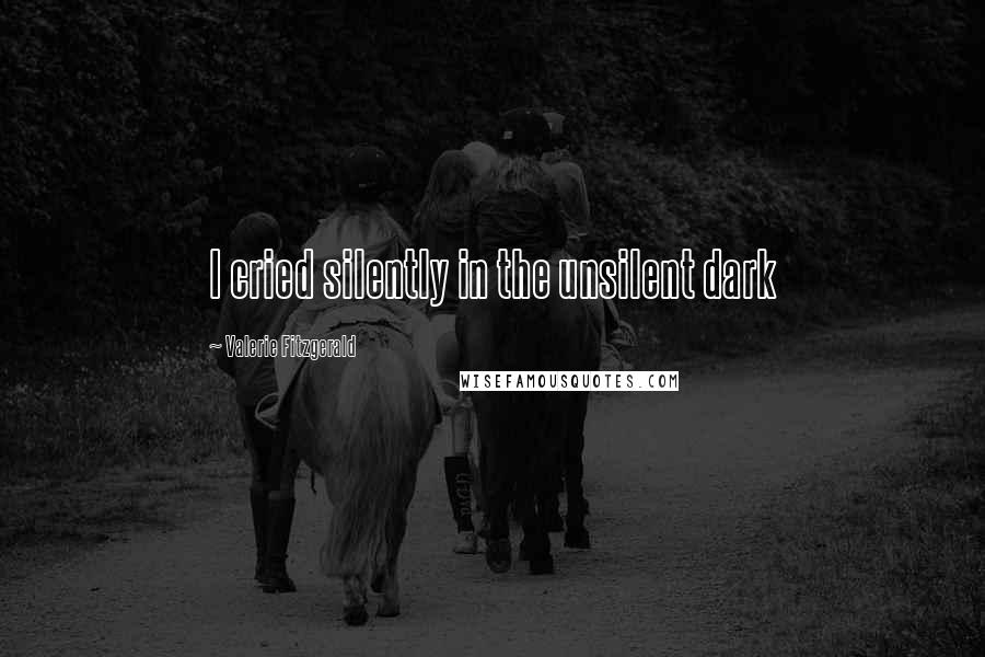 Valerie Fitzgerald Quotes: I cried silently in the unsilent dark
