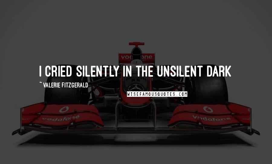 Valerie Fitzgerald Quotes: I cried silently in the unsilent dark