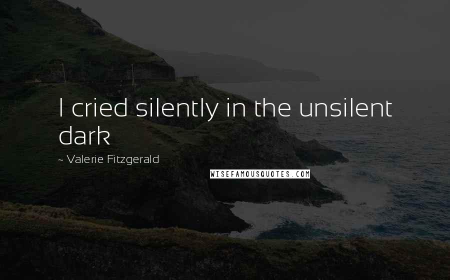 Valerie Fitzgerald Quotes: I cried silently in the unsilent dark