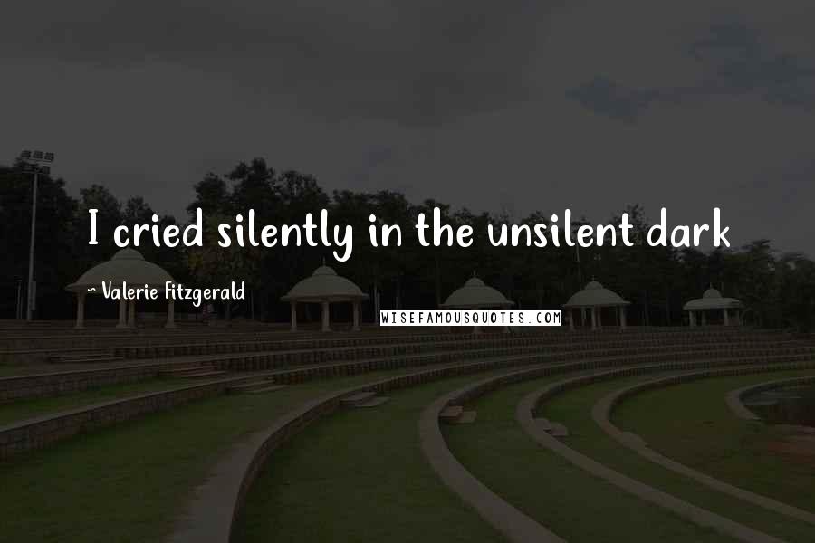 Valerie Fitzgerald Quotes: I cried silently in the unsilent dark