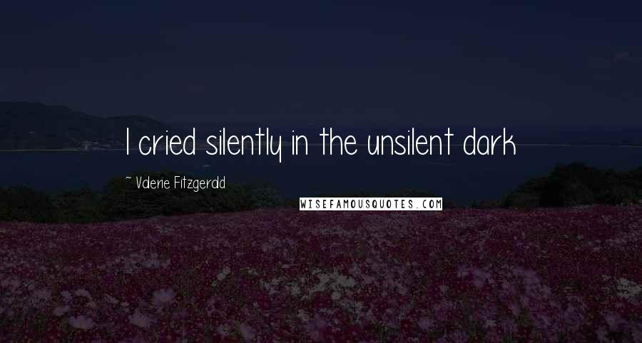 Valerie Fitzgerald Quotes: I cried silently in the unsilent dark