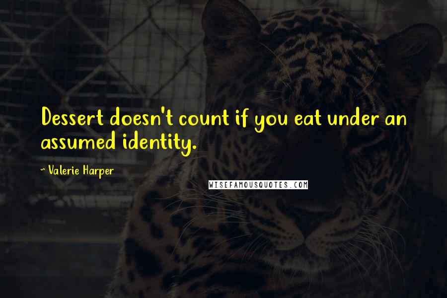 Valerie Harper Quotes: Dessert doesn't count if you eat under an assumed identity.
