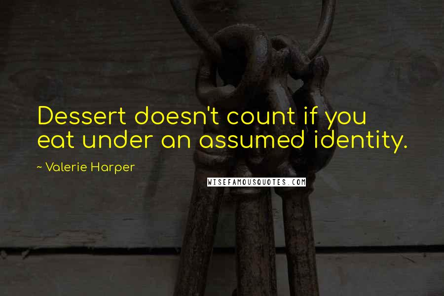 Valerie Harper Quotes: Dessert doesn't count if you eat under an assumed identity.