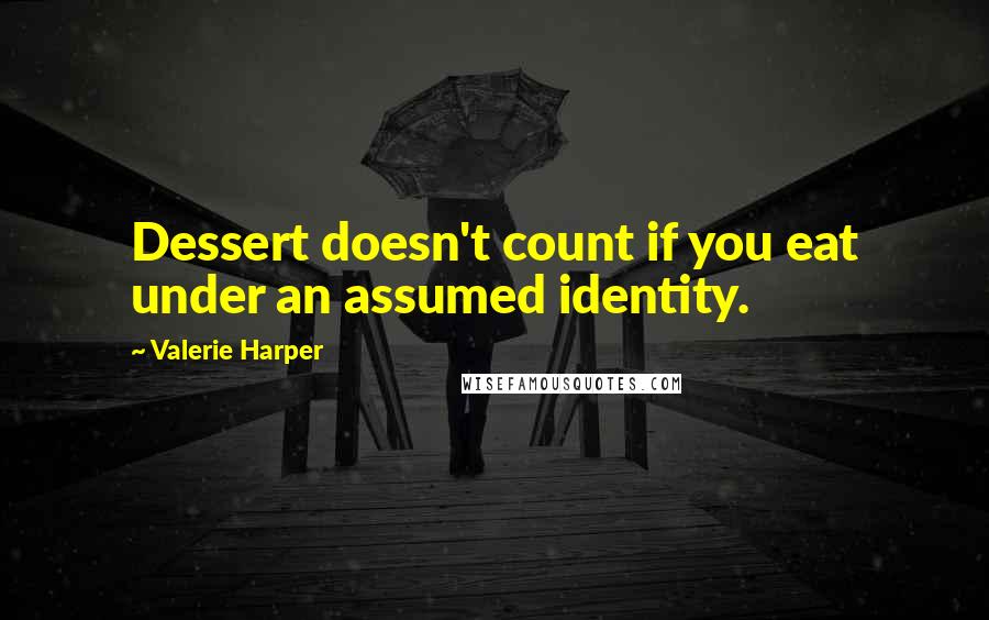 Valerie Harper Quotes: Dessert doesn't count if you eat under an assumed identity.