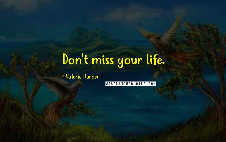 Valerie Harper Quotes: Don't miss your life.