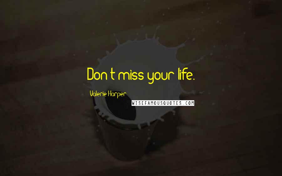 Valerie Harper Quotes: Don't miss your life.