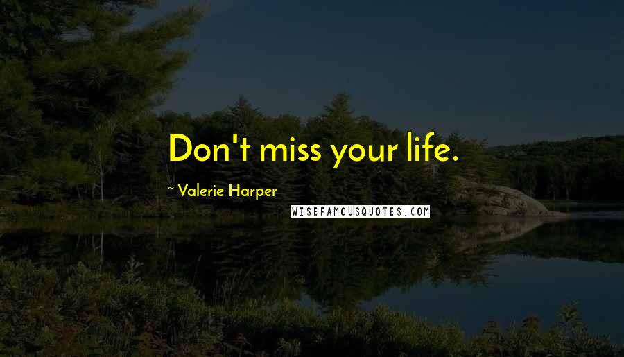 Valerie Harper Quotes: Don't miss your life.