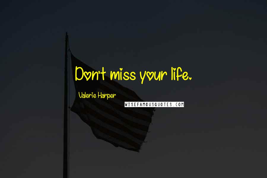 Valerie Harper Quotes: Don't miss your life.