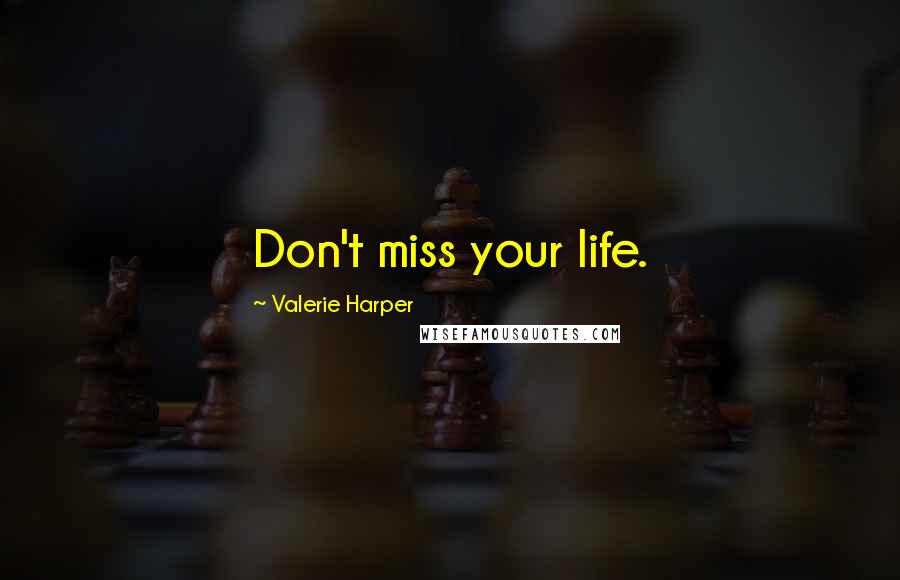 Valerie Harper Quotes: Don't miss your life.