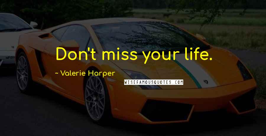 Valerie Harper Quotes: Don't miss your life.