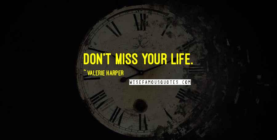 Valerie Harper Quotes: Don't miss your life.