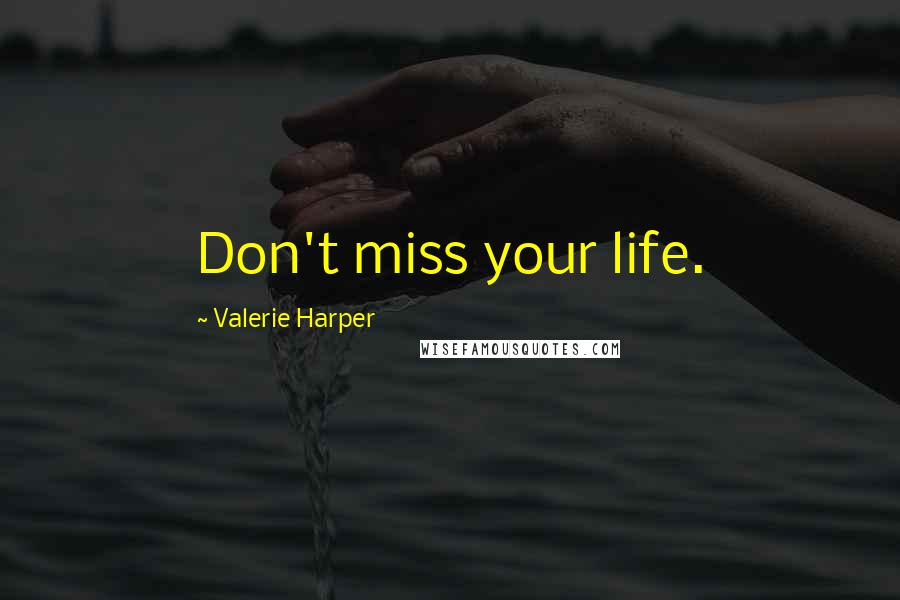 Valerie Harper Quotes: Don't miss your life.