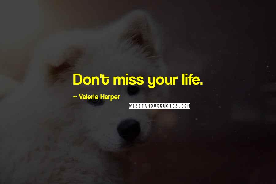 Valerie Harper Quotes: Don't miss your life.