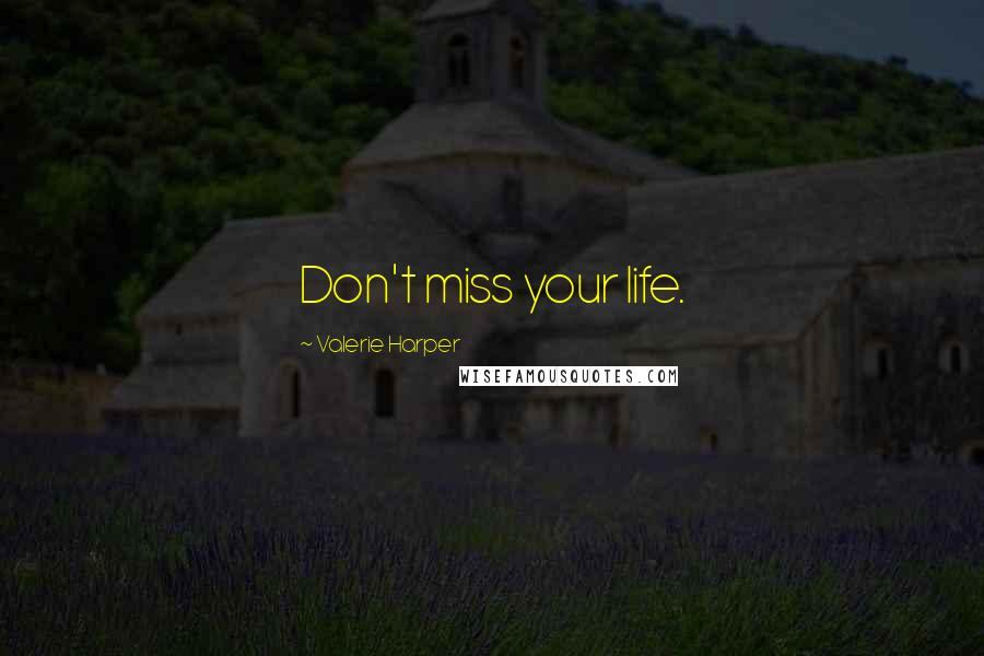 Valerie Harper Quotes: Don't miss your life.