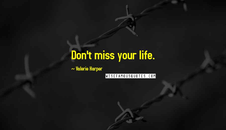 Valerie Harper Quotes: Don't miss your life.