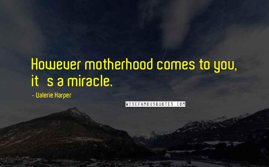 Valerie Harper Quotes: However motherhood comes to you, it's a miracle.