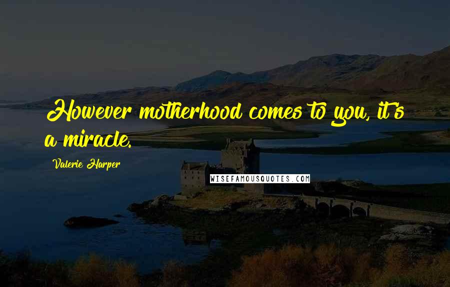 Valerie Harper Quotes: However motherhood comes to you, it's a miracle.