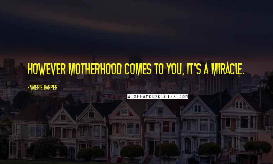 Valerie Harper Quotes: However motherhood comes to you, it's a miracle.