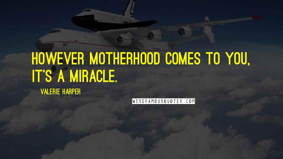 Valerie Harper Quotes: However motherhood comes to you, it's a miracle.