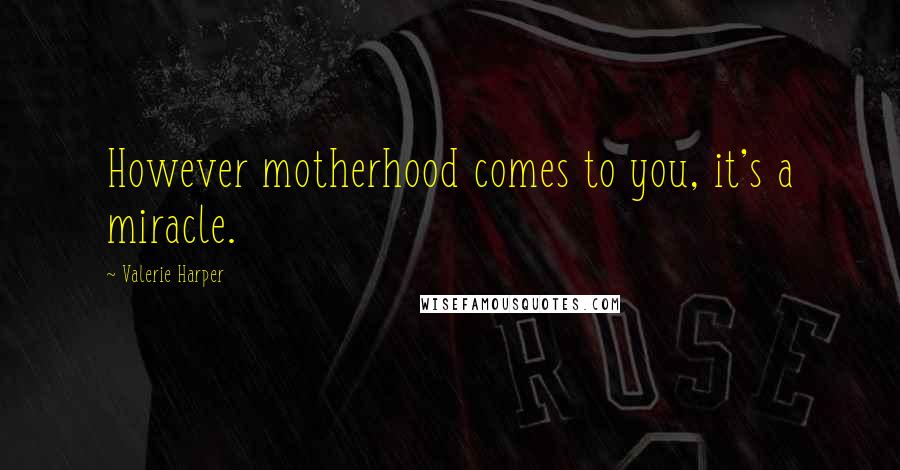 Valerie Harper Quotes: However motherhood comes to you, it's a miracle.