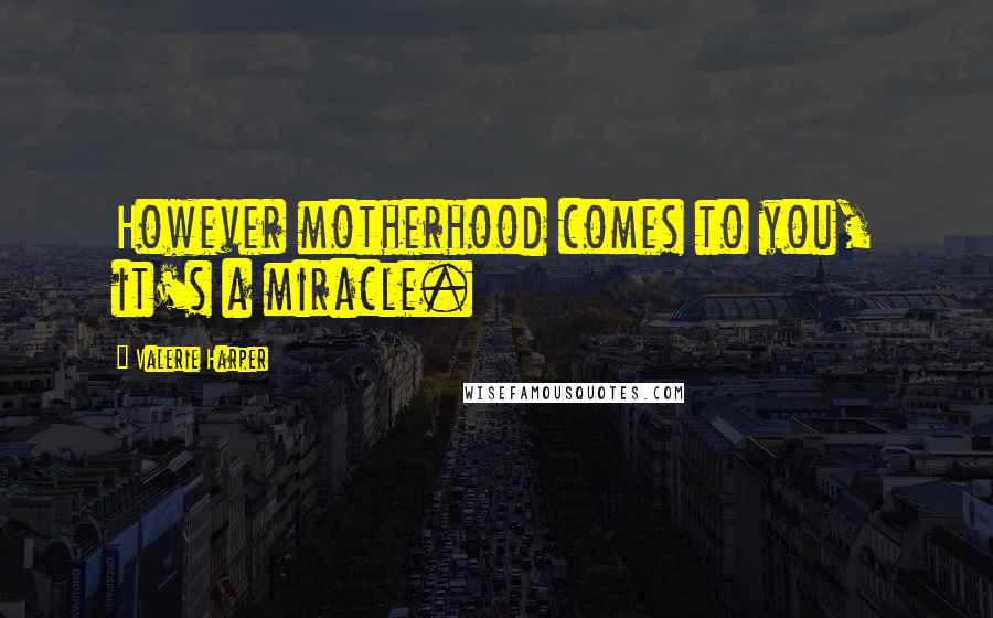 Valerie Harper Quotes: However motherhood comes to you, it's a miracle.