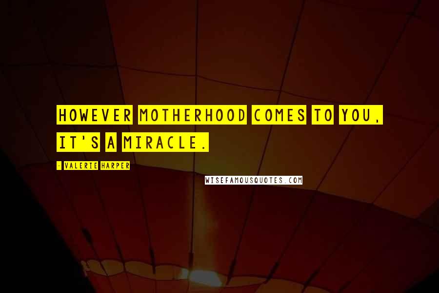 Valerie Harper Quotes: However motherhood comes to you, it's a miracle.