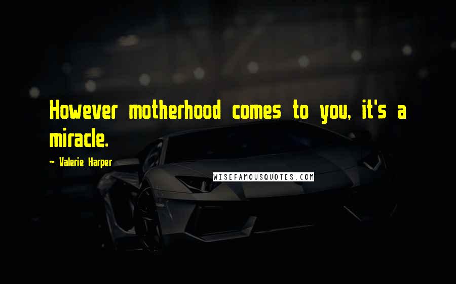 Valerie Harper Quotes: However motherhood comes to you, it's a miracle.