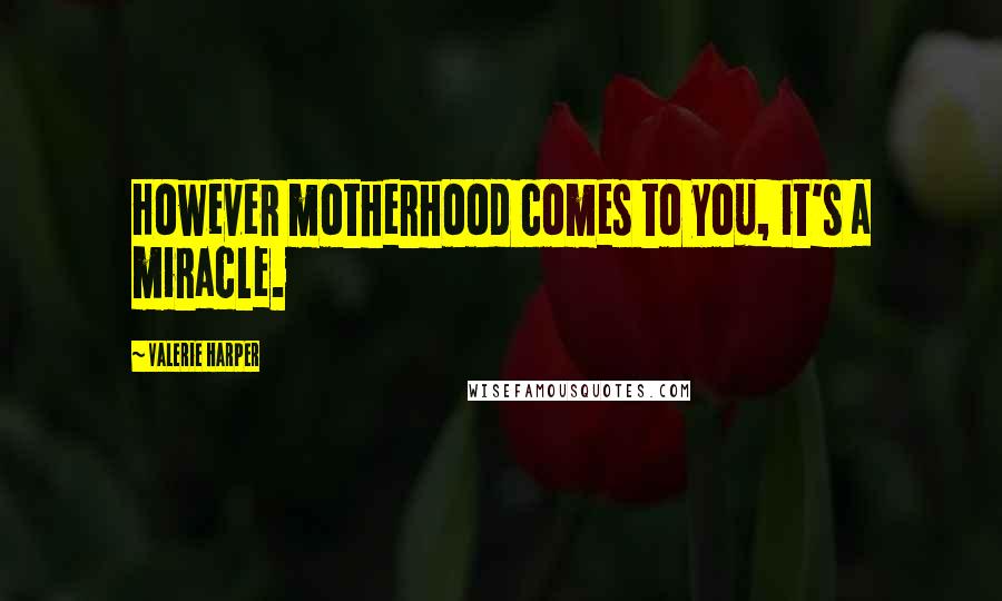 Valerie Harper Quotes: However motherhood comes to you, it's a miracle.