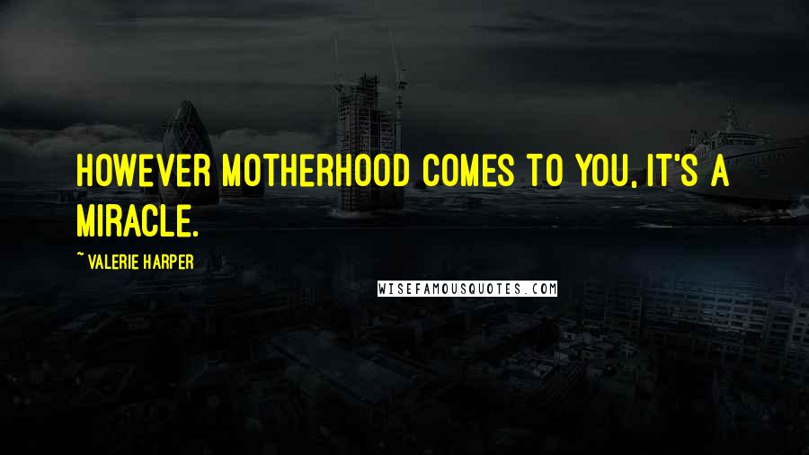 Valerie Harper Quotes: However motherhood comes to you, it's a miracle.