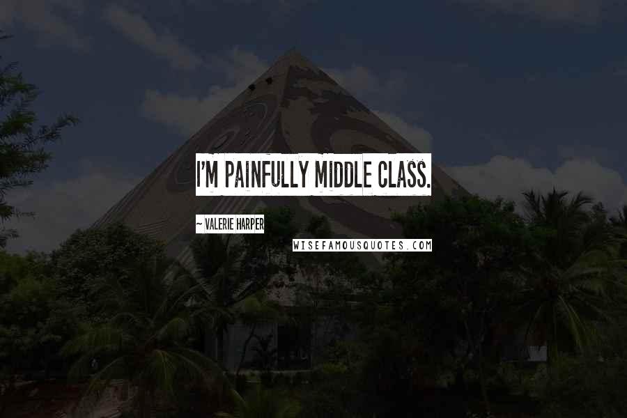 Valerie Harper Quotes: I'm painfully middle class.