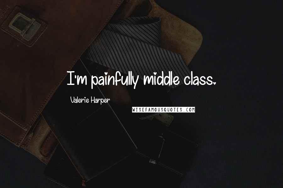 Valerie Harper Quotes: I'm painfully middle class.