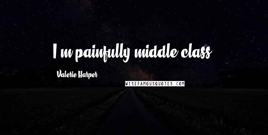 Valerie Harper Quotes: I'm painfully middle class.