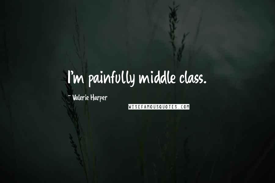 Valerie Harper Quotes: I'm painfully middle class.