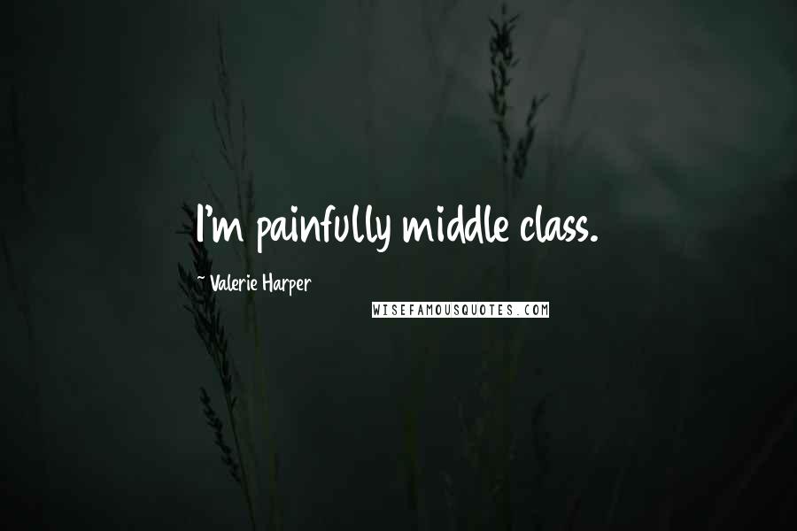 Valerie Harper Quotes: I'm painfully middle class.