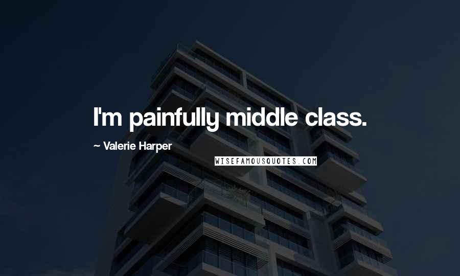 Valerie Harper Quotes: I'm painfully middle class.