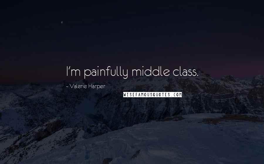 Valerie Harper Quotes: I'm painfully middle class.