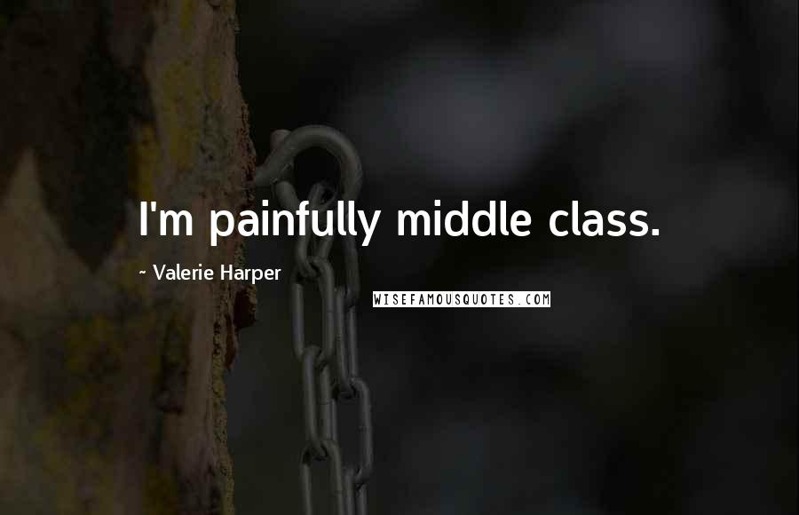 Valerie Harper Quotes: I'm painfully middle class.