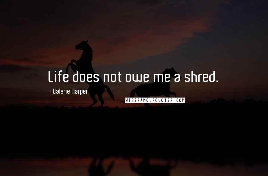 Valerie Harper Quotes: Life does not owe me a shred.