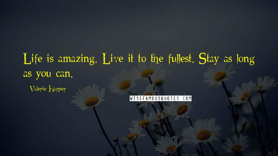 Valerie Harper Quotes: Life is amazing. Live it to the fullest. Stay as long as you can.