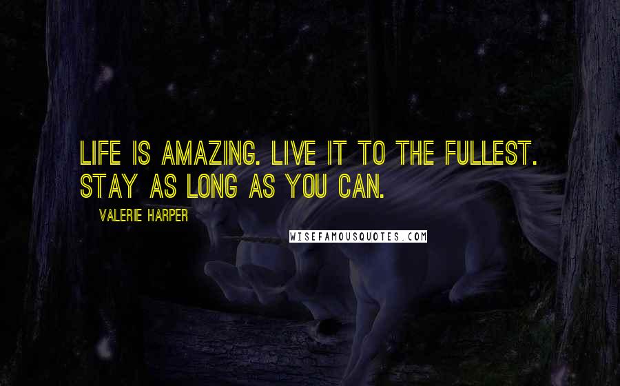 Valerie Harper Quotes: Life is amazing. Live it to the fullest. Stay as long as you can.