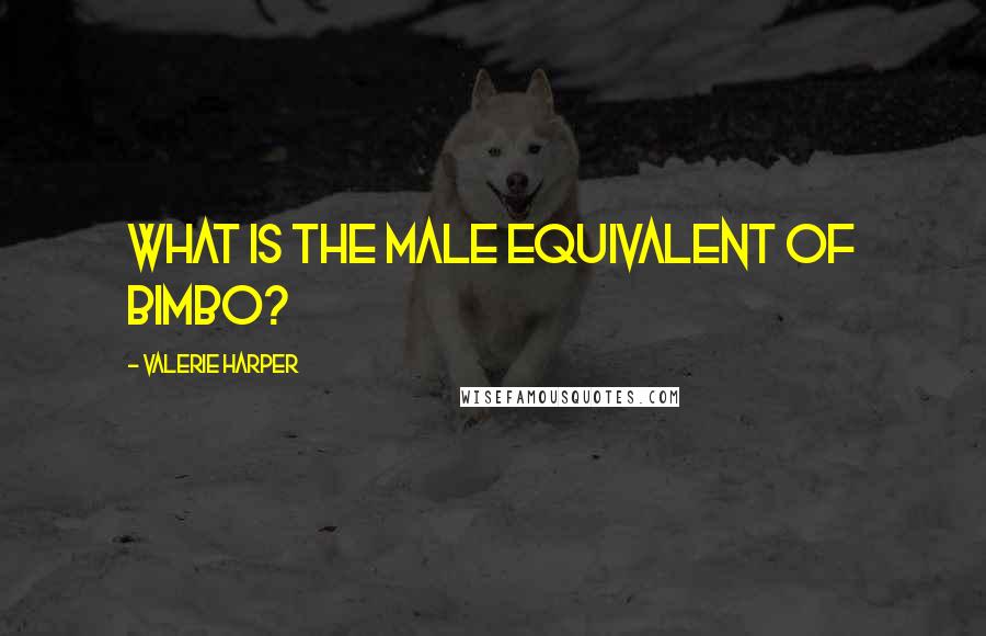 Valerie Harper Quotes: What is the male equivalent of Bimbo?