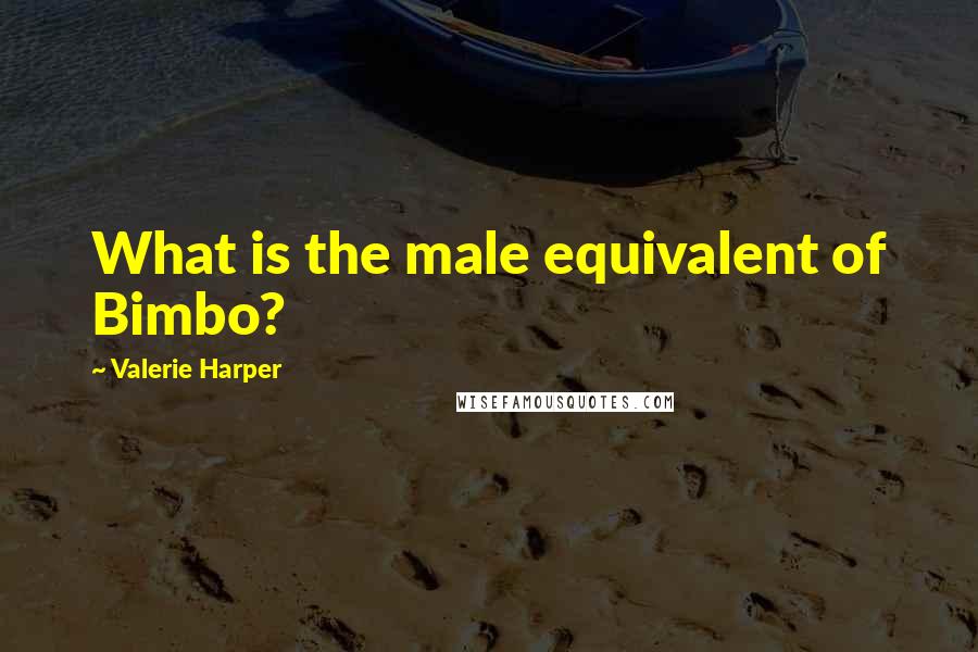 Valerie Harper Quotes: What is the male equivalent of Bimbo?