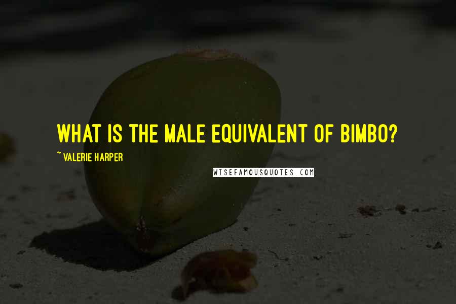 Valerie Harper Quotes: What is the male equivalent of Bimbo?