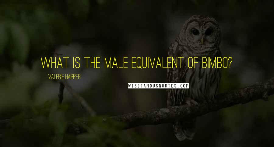 Valerie Harper Quotes: What is the male equivalent of Bimbo?