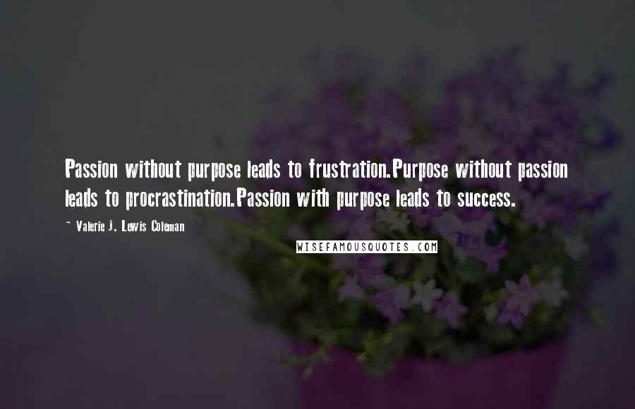 Valerie J. Lewis Coleman Quotes: Passion without purpose leads to frustration.Purpose without passion leads to procrastination.Passion with purpose leads to success.