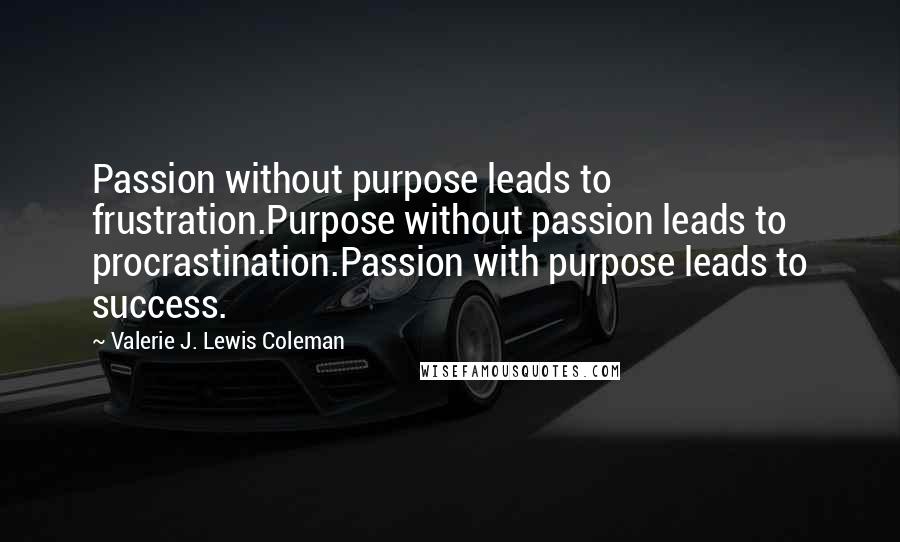 Valerie J. Lewis Coleman Quotes: Passion without purpose leads to frustration.Purpose without passion leads to procrastination.Passion with purpose leads to success.