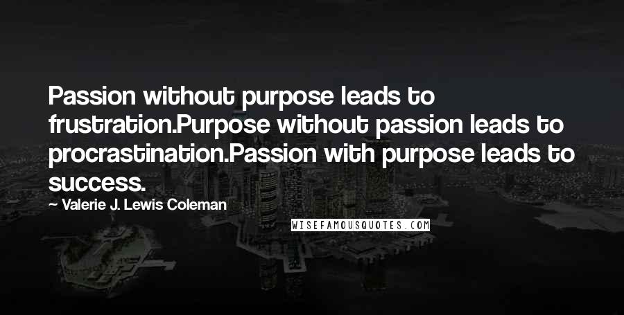 Valerie J. Lewis Coleman Quotes: Passion without purpose leads to frustration.Purpose without passion leads to procrastination.Passion with purpose leads to success.